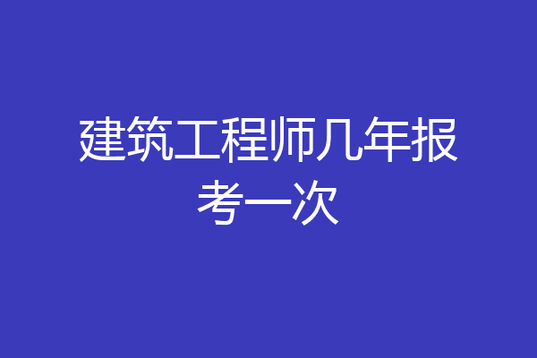 建筑工程师几年报考一次