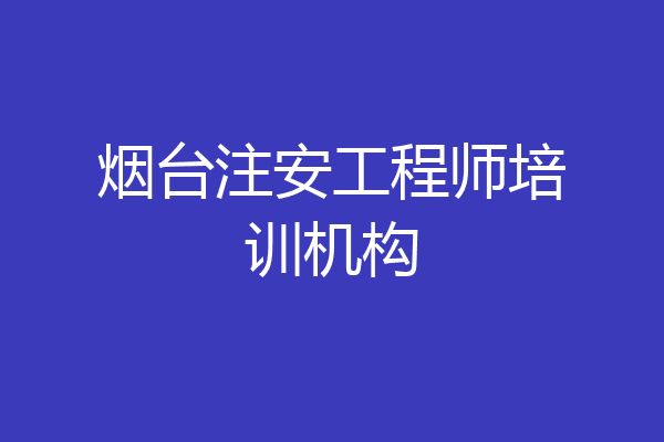 烟台注安工程师培训机构