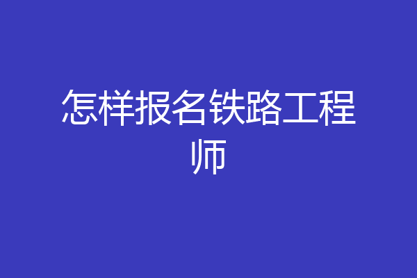 怎样报名铁路工程师