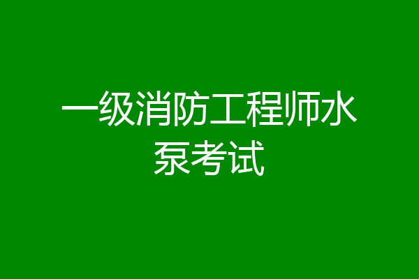 一级消防工程师水泵考试