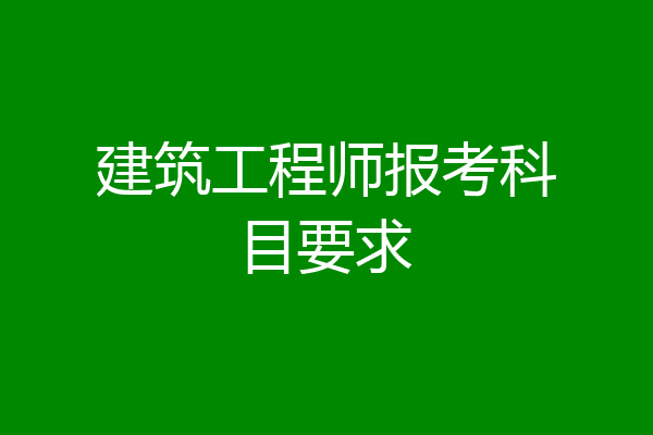 建筑工程师报考科目要求