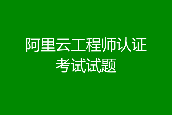 阿里云工程师认证考试试题