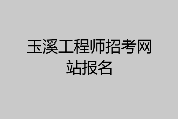 玉溪工程师招考网站报名