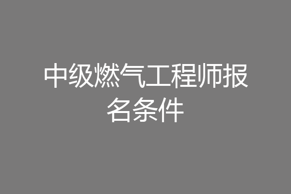 中级燃气工程师报名条件