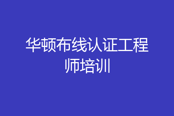 华顿布线认证工程师培训