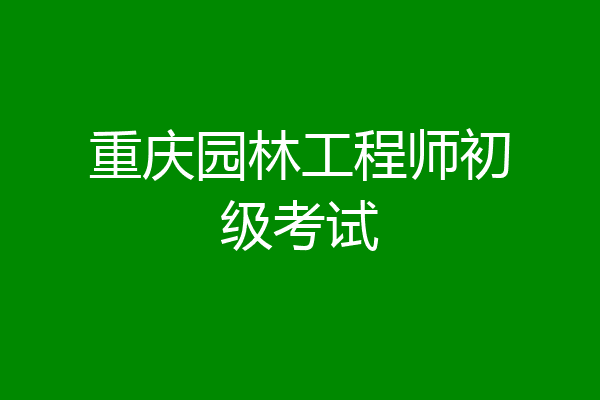 重庆园林工程师初级考试