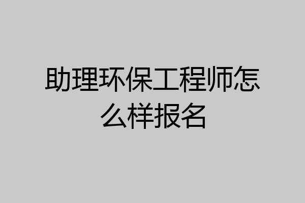 助理环保工程师怎么样报名