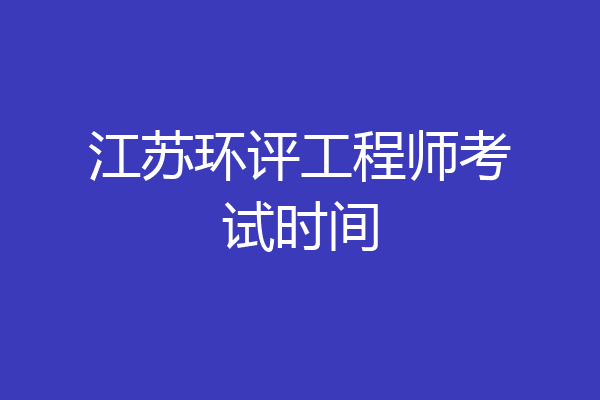 江苏环评工程师考试时间