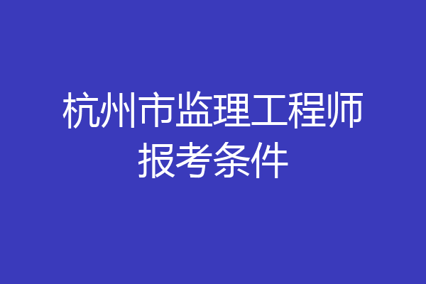 杭州市监理工程师报考条件
