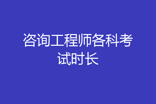 咨询工程师各科考试时长