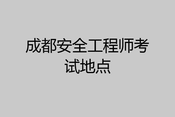 成都安全工程师考试地点