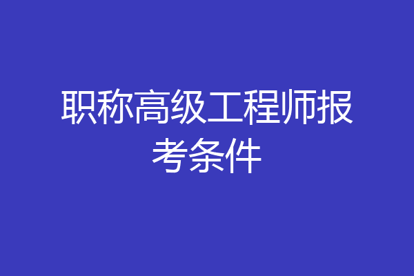 职称高级工程师报考条件