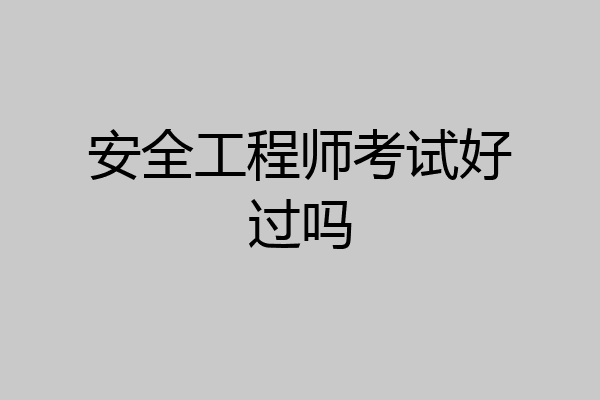 安全工程师考试好过吗