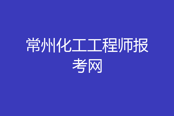 常州化工工程师报考网