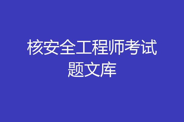核安全工程师考试题文库