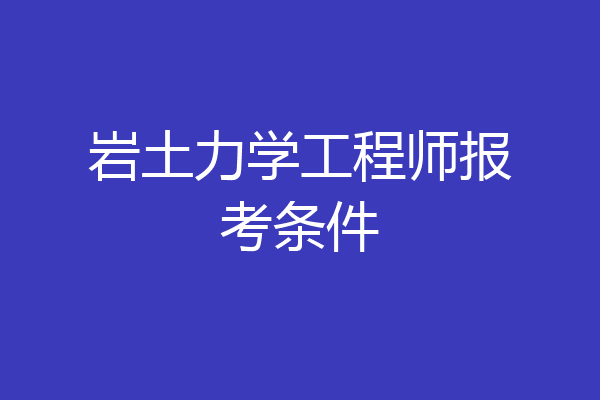 岩土力学工程师报考条件
