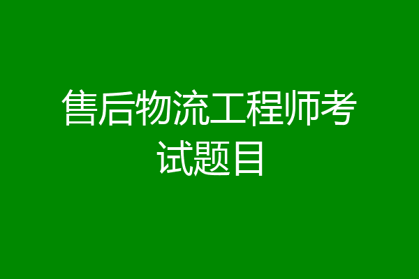 售后物流工程师考试题目