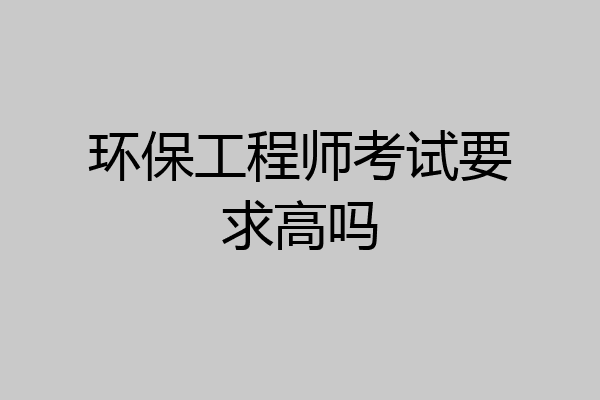 环保工程师考试要求高吗