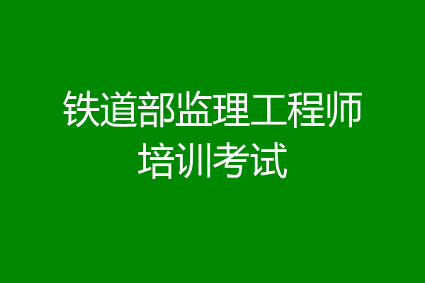 铁道部监理工程师培训考试