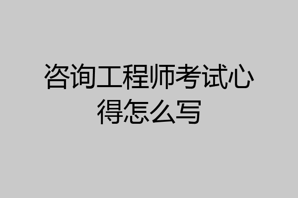 咨询工程师考试心得怎么写