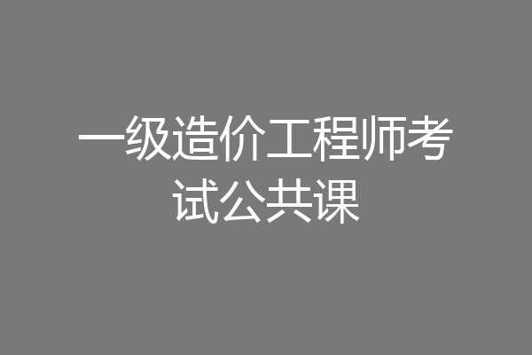 一级造价工程师考试公共课