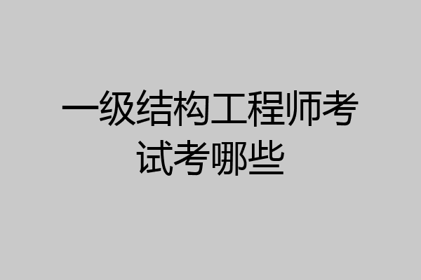 一级结构工程师考试考哪些