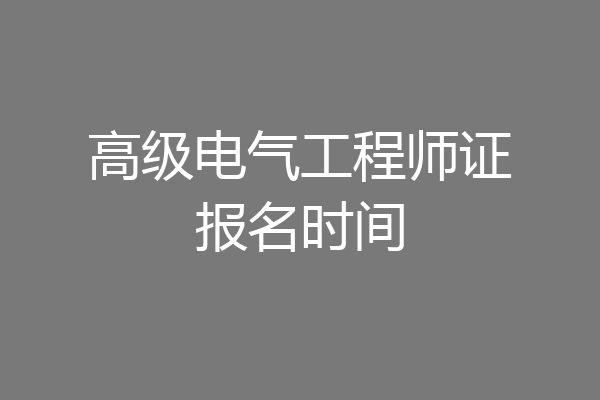 高级电气工程师证报名时间