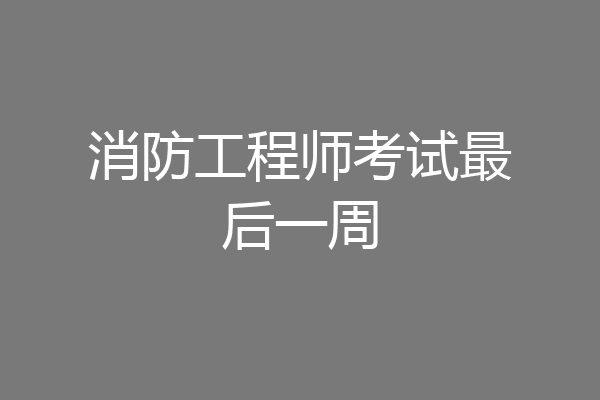 消防工程师考试最后一周