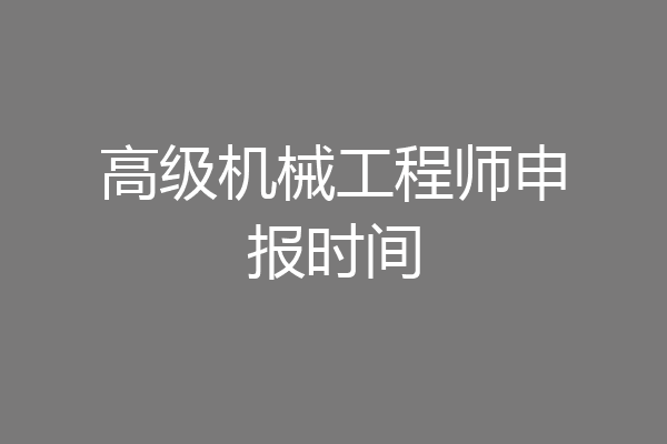 高级机械工程师申报时间