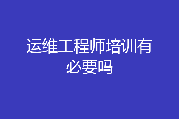 运维工程师培训有必要吗