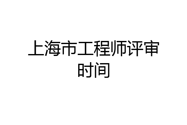 上海市工程师评审时间