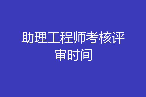 助理工程师考核评审时间