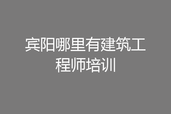宾阳哪里有建筑工程师培训