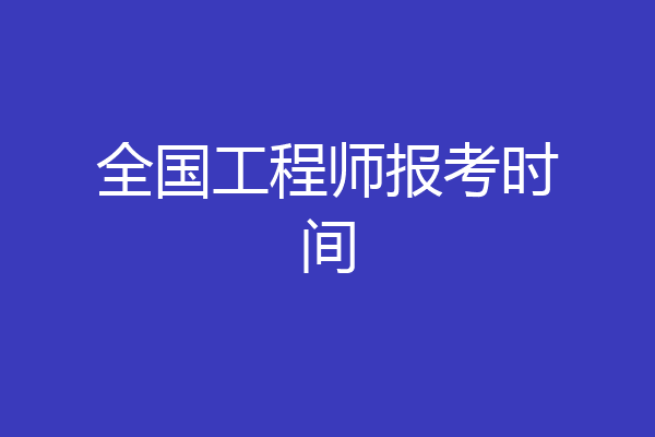 全国工程师报考时间