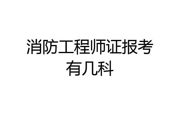 消防工程师证报考有几科