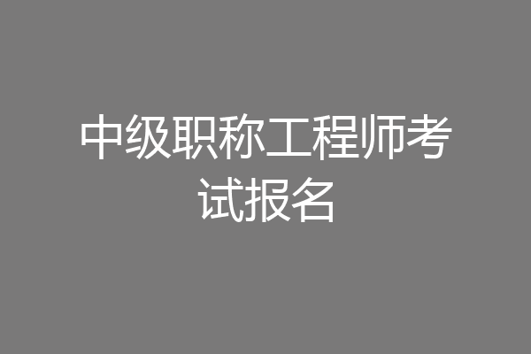 中级职称工程师考试报名