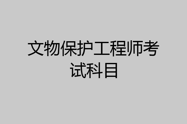 文物保护工程师考试科目