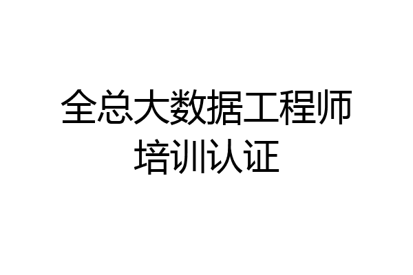全总大数据工程师培训认证