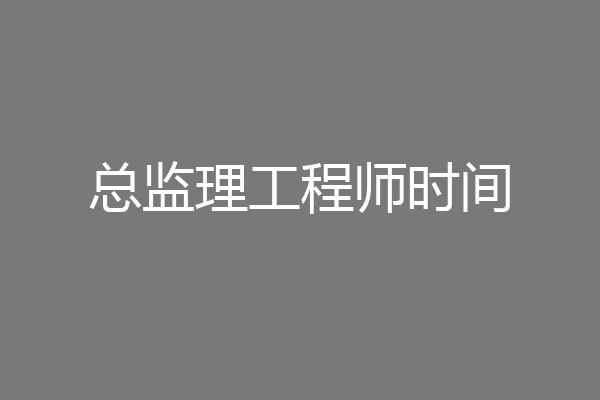 总监理工程师时间