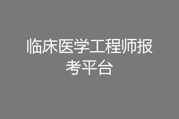 临床医学工程师报考平台
