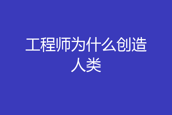 工程师为什么创造人类