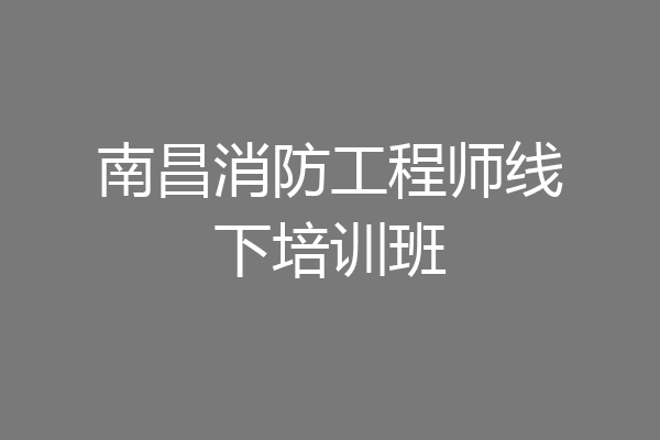 南昌消防工程师线下培训班