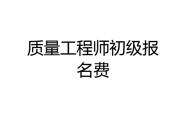 质量工程师初级报名费