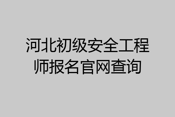 河北初级安全工程师报名官网查询