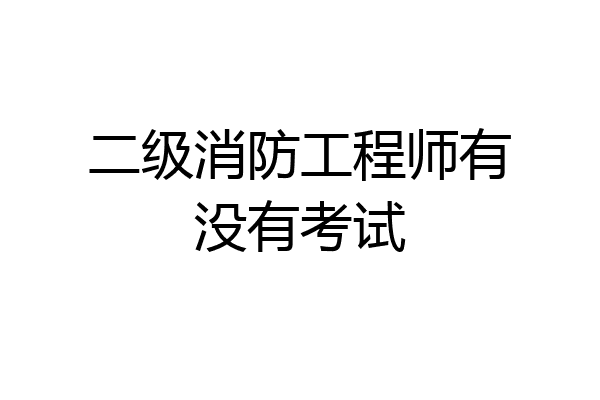 二级消防工程师有没有考试