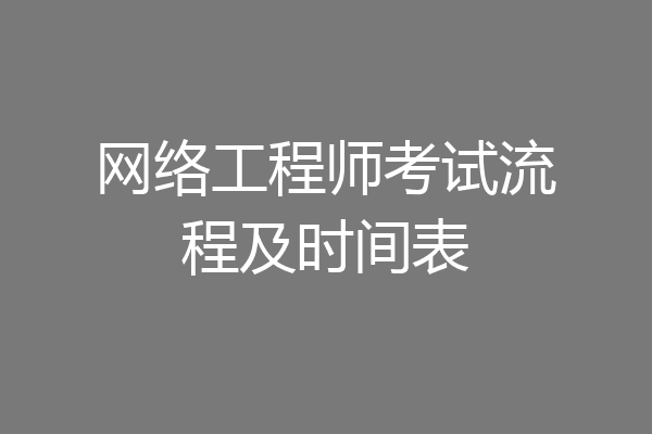 网络工程师考试流程及时间表