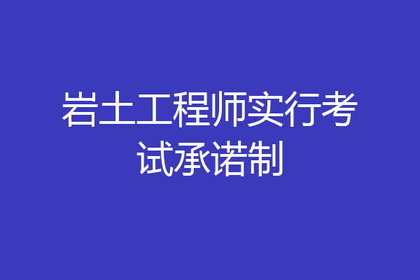 岩土工程师实行考试承诺制