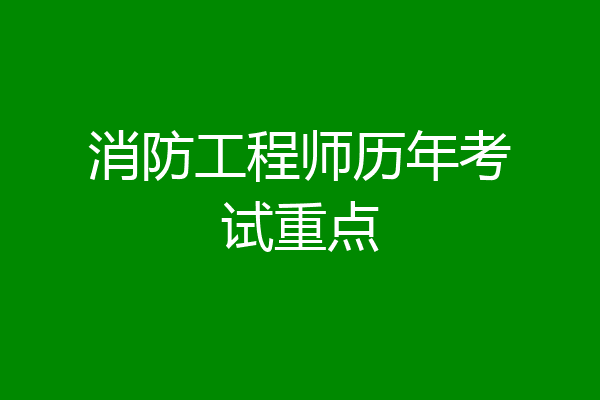 消防工程师历年考试重点