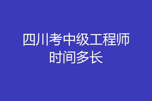 四川考中级工程师时间多长