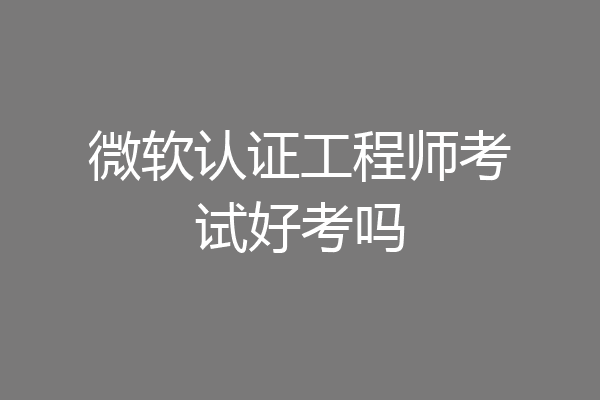 微软认证工程师考试好考吗